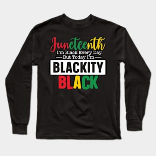 Juneteenth I'm black every day but today blackity black Juneteenth Long Sleeve T-Shirt